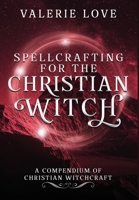 Spellcrafting for the Christian Witch: A Compendium of Christian Witchcraft 0578794268 Book Cover