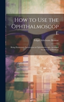 How to Use the Ophthalmoscope: Being Elementary Instructions in Ophthalmoscopy, Arranged for the Use of Students 1341120538 Book Cover