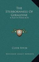 The Stubbornness Of Geraldine: A Play In Four Acts 0548484872 Book Cover