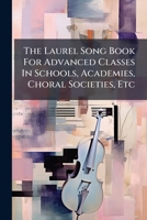 The Laurel Song Book For Advanced Classes In Schools, Academies, Choral Societies, Etc... 1279417250 Book Cover