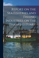 Report on the Sea Fisheries and Fishing Industries on the Thames Estuary 1018847804 Book Cover
