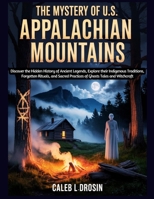 The Mystery of U.S. Appalachian Mountains: Discover the Hidden History of Ancient Legends, Explore their Indigenous Traditions, Forgotten Rituals, and Sacred Practices of Ghosts Tales and Witchcraft B0G6YZ957K Book Cover