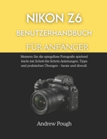 NIKON Z6 BENUTZERHANDBUCH FÜR ANFÄNGER: Meistern Sie die spiegellose Fotografie spielend leicht mit Schritt-für-Schritt-Anleitungen, Tipps und praktischen Übungen – heute und überall. B0GK7JJYSL Book Cover