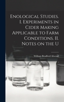 Enological Studies. I. Experiments in Cider Making Applicable to Farm Conditions. II. Notes on the U 1015936067 Book Cover