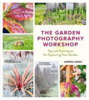 The Garden Photography Workshop: Expert Tips and Techniques for Capturing the Essence of Your Garden 1604696699 Book Cover