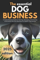 The Essential Dog Boarding Business 2025: A Comprehensive Guide to Starting, Managing, and Growing a Successful Pet Care Business for Modern Dog Owners B0DTPBFK8P Book Cover