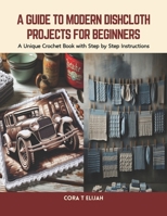 A Guide to Modern Dishcloth Projects for Beginners: A Unique Crochet Book with Step by Step Instructions B0CVZQB62J Book Cover