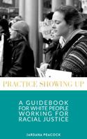 Practice Showing Up: A Guidebook For White People Working For Racial Justice 0692127488 Book Cover