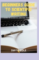 BEGINNERS GUIDE TO SCIENTIFIC WRITING: Guide To Scientic Writing Technique B09L4WZQ17 Book Cover