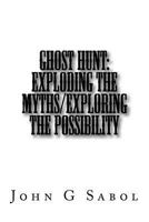 Ghost Hunt: Exploding the Myths/Exploring the Possibility 1539193721 Book Cover