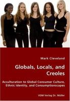 Globals, Locals, and Creoles: Acculturation to Global Consumer Culture, Ethnic Identity, and Consumptionscapes 3836434121 Book Cover