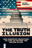 The Truth Illusion: How America's Addiction to Lies Is Eating the Nation Alive (Democracy in Times of Upheaval) 3112219406 Book Cover