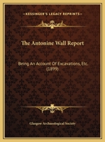 The Antonine Wall Report: Being An Account Of Excavations, Etc. 1120724937 Book Cover