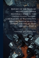 Report of the Tests of Metals and Other Materials Made at the United States Testing Laboratory at Watertown Arsenal, Massachusetts, During the Fiscal Year Ended ..., Part 2 1148003029 Book Cover