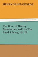 The Bow: Its History, Manufacture And Use 1500471399 Book Cover