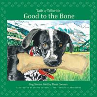 Good to the Bone-Tails of Telluride-Dog Stories Told By Their Owners 0988292092 Book Cover