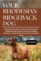 YOUR RHODESIAN RIDGEBACK DOGS: Everything You Need To Know About Rhodesian Ridgeback Dogs Breeding, Selecting, Feeding, Behaviour, Temperament, Conversation And Much More. B0DWFM9F95 Book Cover
