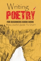 Writing Poetry for Beginners Guide Book: Many Useful Guide To Start: Writing Poetry for Beginners Book B08X63FJXS Book Cover