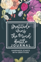 Gratitude Wins The Mind Battle Journal: Happiness Starts With Gratitude: A Practical Guide To Fulfillment And Happiness With Motivational Quotes. 1658523474 Book Cover
