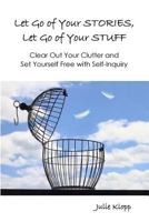 Let Go of Your Stories, Let Go of Your Stuff: Clear Out Your Clutter and Set Yourself Free with Self-Inquiry 1500264040 Book Cover