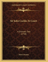 Sir John Cockle at Court. Being the Sequel of the King and the Miller of Mansfield. a Dramatick Tale 1148977953 Book Cover