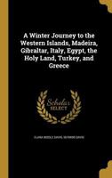 A Winter Journey to the Western Islands, Madeira, Gibraltar, Italy, Egypt, the Holy Land, Turkey, and Greece 1347279822 Book Cover