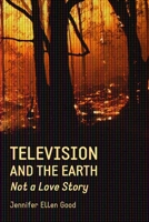 Television and the Earth: Not a Love Story 1552665526 Book Cover