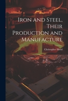 Iron and Steel, Their Production and Manufacture 1021948640 Book Cover