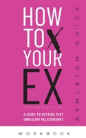 How to X Your Ex Extended Edition Workbook: A Guide to Getting Past Unhealthy Relationships B08N9H87PC Book Cover