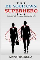 Be Your Own Superhero: Straight Talk to Live A Spectacular Life 179341422X Book Cover
