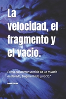 La velocidad, el fragmento y el vacio.: Cómo encontrar sentido en un mundo acelerado, fragmentado y vacío? (Spanish Edition) B0DYNV6RVS Book Cover