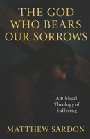 The God Who Bears Our Sorrows: A Biblical Theology of Suffering B0G3HSLDHC Book Cover