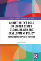 Christianity's Role in United States Global Health and Development Policy: To Transfer the Empire of the World 0815356730 Book Cover