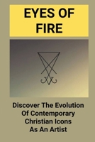 Eyes Of Fire: Discover The Evolution Of Contemporary Christian Icons As An Artist: Discover Christian Icons'S Relevance In Historically null Book Cover