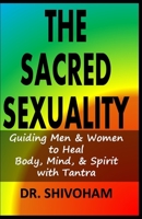 The Sacred Sexuality: Guiding Men & Women to Heal Body, Mind, & Spirit with Tantra B08PJWJWQ8 Book Cover