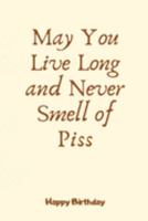 May You Live Long and Never Smell of Piss: Birthday Gifts for Bestie,Journal Blank Lined Case Notebook Diary as a Perfect Birthday,Appreciation day,Thank you appreciation gifts And Christmas Gift 1691967998 Book Cover