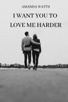 I Want You to Love Me Harder 1801898650 Book Cover