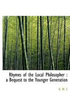Rhymes Of The Local Philosopher: A Bequest To The Younger Generation... 0548847444 Book Cover