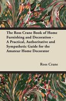 The Ross Crane Book of Home Furnishing and Decoration - A Practical, Authoritative and Sympathetic Guide for the Amateur Home Decorator 1447458702 Book Cover