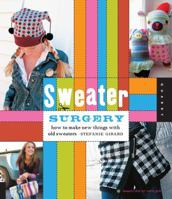 Sweater Surgery: How to Make New Things with Old Sweaters 1592534201 Book Cover