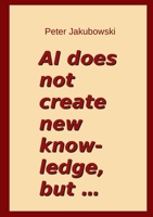AI does not create new knowledge, but ... 3695170271 Book Cover