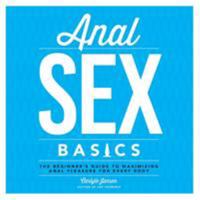 Anal Sex Basics: The Beginner's Guide to Maximizing Anal Pleasure for Every Body 1592337031 Book Cover