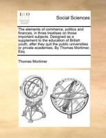 The Elements Of Commerce, Politics And Finances: In Three Treatises On Those Important Subjects 1120758270 Book Cover