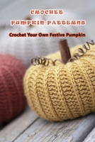 "Crochet Pumpkin Patterns: Crochet Your Own Festive Pumpkin " Fall and Halloween Pumpkins Crochet Patterns Book B08Y49YF92 Book Cover