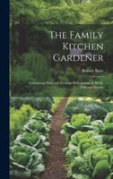 The Family Kitchen Gardener: Containing Plain and Accurate Descriptions of All the Different Species 1021985651 Book Cover