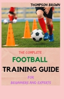 THE COMPLETE FOOTBALL TRAINING GUIDE For Beginners And Experts B093WMPF72 Book Cover
