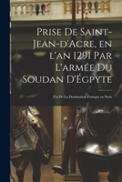 Prise de Saint-Jean-d'Acre, en l'an 1291 par l'armée du Soudan d'Égpyte; fin de la domination franque en Syrie 1018110208 Book Cover