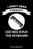 I DON'T NEED THERAPY I JUST NEED TO PLAY THE KEYBOARD NOTIZBUCH: A5 TAGEBUCH für Pianisten | Klavierspielen | Klavierbuch | Klavier spielen | ... Anfänger Profis | Piano (German Edition) B083XVDLBQ Book Cover