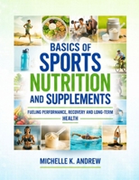 BASICS OF SPORTS NUTRITION AND SUPPLEMENTS: FUELING PERFORMANCE, RECOVERY AND LONG-TERM HEALTH B0H6SVGJNP Book Cover