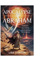 The Apocalypse of Abraham: Revealing the Lost Prophecy, Biblical Secrets, and God's End Time Plan for Humanity B0FJWTJXP1 Book Cover
